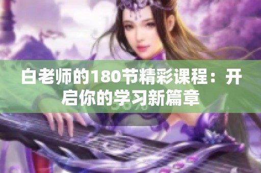 白老师的180节精彩课程：开启你的学习新篇章