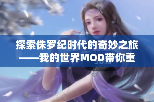 探索侏罗纪时代的奇妙之旅——我的世界MOD带你重返恐龙统治的古老世界