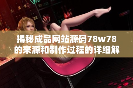 揭秘成品网站源码78w78的来源和制作过程的详细解析