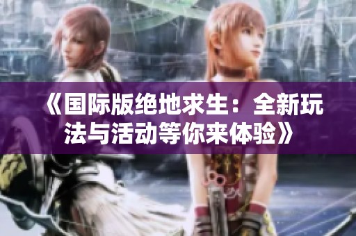 《国际版绝地求生：全新玩法与活动等你来体验》
