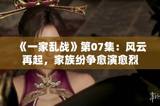 《一家乱战》第07集：风云再起，家族纷争愈演愈烈