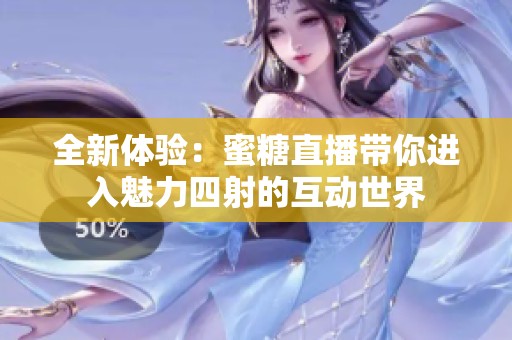 全新体验：蜜糖直播带你进入魅力四射的互动世界