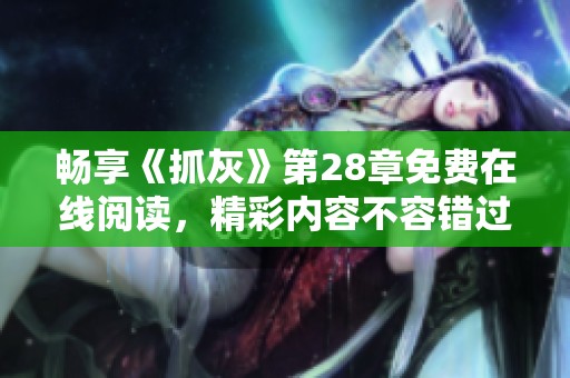 畅享《抓灰》第28章免费在线阅读，精彩内容不容错过