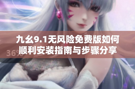 九幺9.1无风险免费版如何顺利安装指南与步骤分享