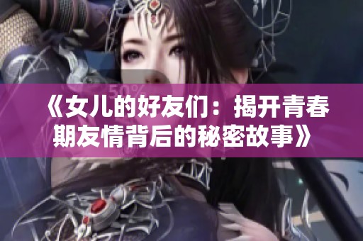 《女儿的好友们：揭开青春期友情背后的秘密故事》