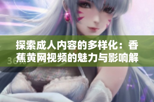 探索成人内容的多样化：香蕉黄网视频的魅力与影响解析