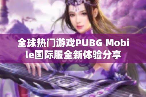 全球热门游戏PUBG Mobile国际服全新体验分享