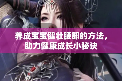 养成宝宝健壮腰部的方法，助力健康成长小秘诀