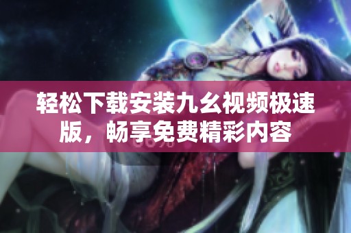 轻松下载安装九幺视频极速版，畅享免费精彩内容