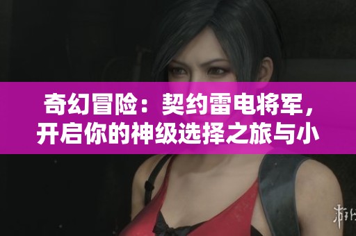 奇幻冒险：契约雷电将军，开启你的神级选择之旅与小马酸辣粉共赴盛宴
