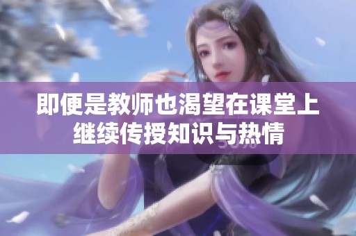 即便是教师也渴望在课堂上继续传授知识与热情