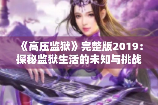 《高压监狱》完整版2019：探秘监狱生活的未知与挑战