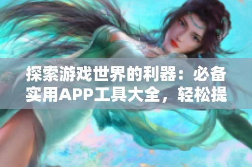 探索游戏世界的利器：必备实用APP工具大全，轻松提升你的游戏体验