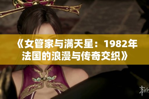 《女管家与满天星：1982年法国的浪漫与传奇交织》