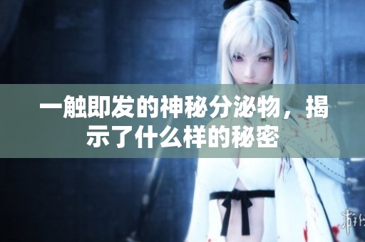 一触即发的神秘分泌物，揭示了什么样的秘密
