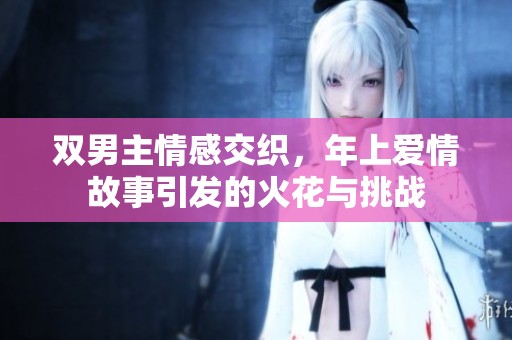 双男主情感交织，年上爱情故事引发的火花与挑战