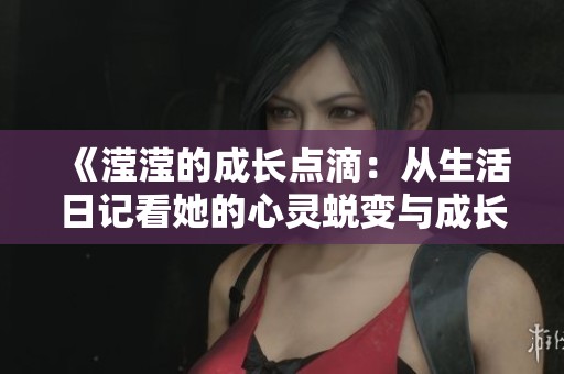 《滢滢的成长点滴：从生活日记看她的心灵蜕变与成长之路》