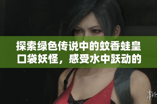 探索绿色传说中的蚊香蛙皇口袋妖怪，感受水中跃动的奇妙世界