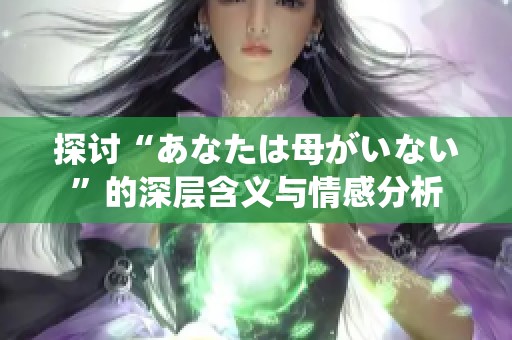 探讨“あなたは母がいない”的深层含义与情感分析