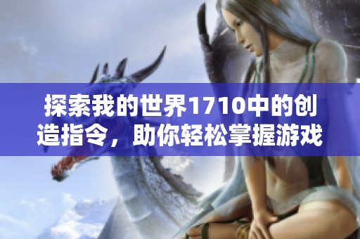 探索我的世界1710中的创造指令，助你轻松掌握游戏建造技巧与策略