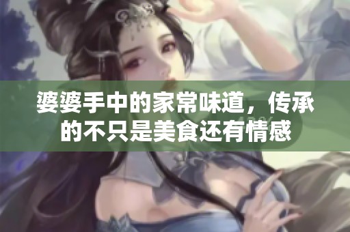婆婆手中的家常味道，传承的不只是美食还有情感