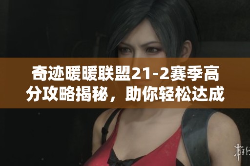 奇迹暖暖联盟21-2赛季高分攻略揭秘，助你轻松达成时尚巅峰的获胜之路