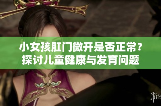 小女孩肛门微开是否正常？探讨儿童健康与发育问题