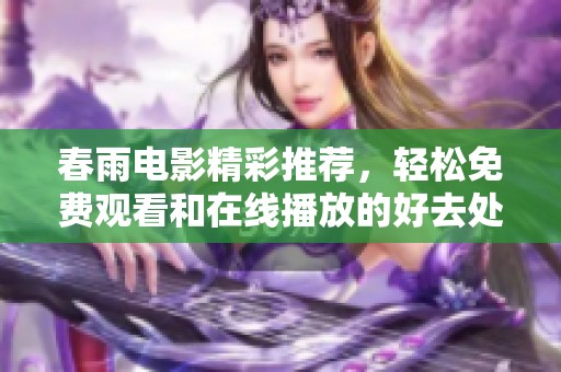 春雨电影精彩推荐，轻松免费观看和在线播放的好去处