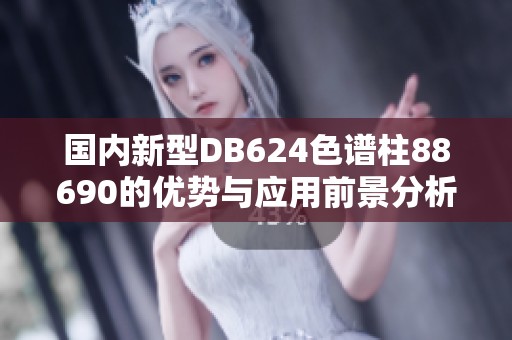 国内新型DB624色谱柱88690的优势与应用前景分析
