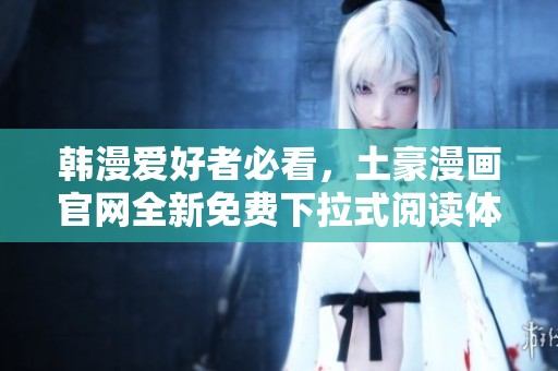 韩漫爱好者必看，土豪漫画官网全新免费下拉式阅读体验！