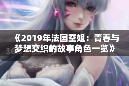 《2019年法国空姐：青春与梦想交织的故事角色一览》