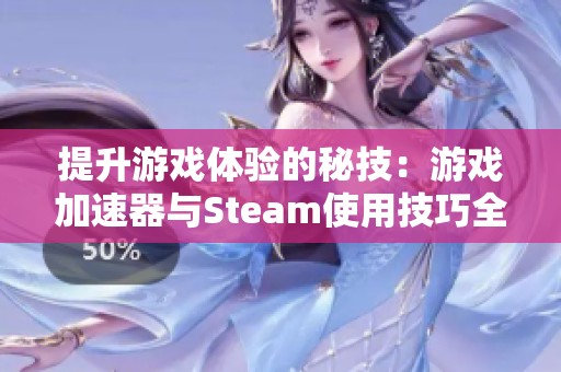 提升游戏体验的秘技：游戏加速器与Steam使用技巧全面解析