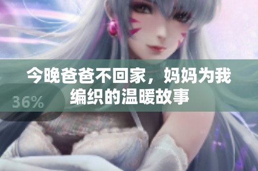 今晚爸爸不回家，妈妈为我编织的温暖故事