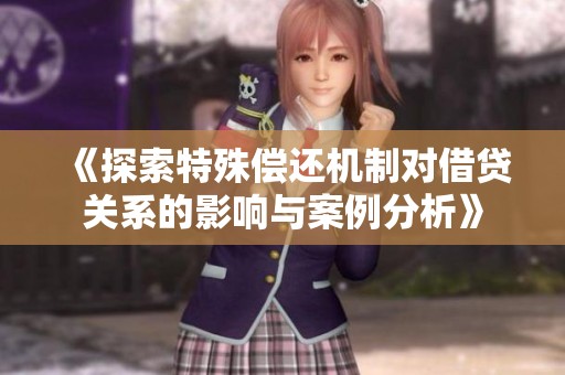 《探索特殊偿还机制对借贷关系的影响与案例分析》