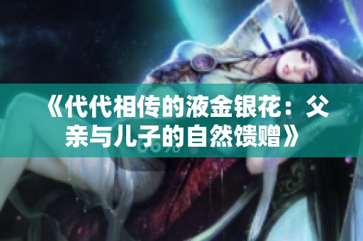 《代代相传的液金银花：父亲与儿子的自然馈赠》