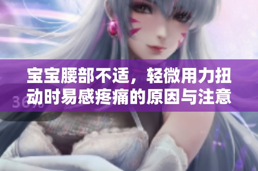 宝宝腰部不适，轻微用力扭动时易感疼痛的原因与注意事项