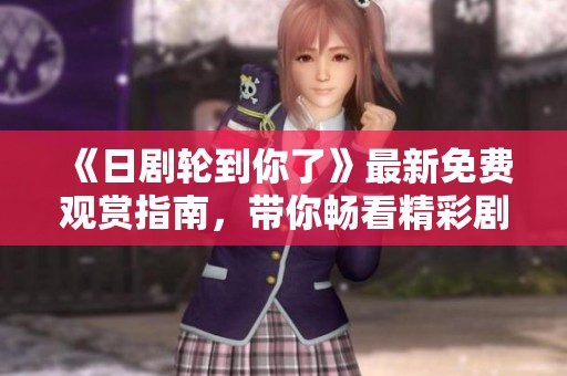 《日剧轮到你了》最新免费观赏指南，带你畅看精彩剧情