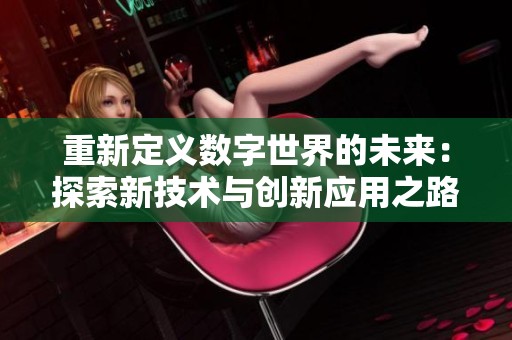 重新定义数字世界的未来：探索新技术与创新应用之路