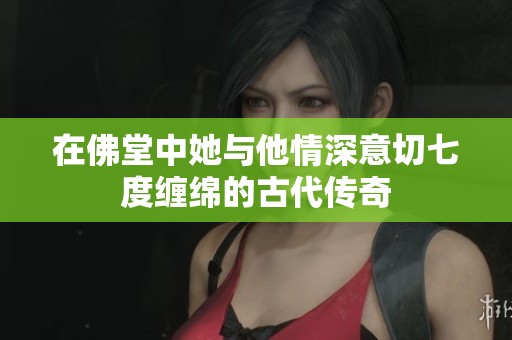 在佛堂中她与他情深意切七度缠绵的古代传奇