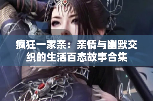 疯狂一家亲：亲情与幽默交织的生活百态故事合集