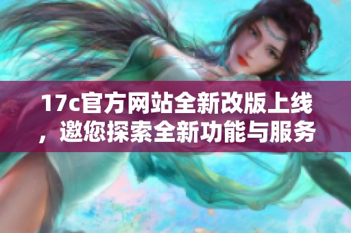17c官方网站全新改版上线，邀您探索全新功能与服务