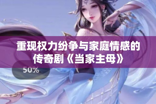 重现权力纷争与家庭情感的传奇剧《当家主母》