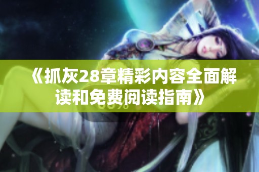 《抓灰28章精彩内容全面解读和免费阅读指南》