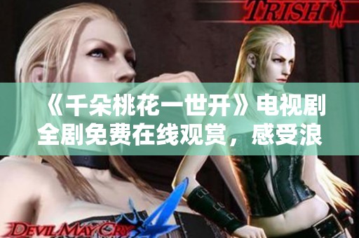 《千朵桃花一世开》电视剧全剧免费在线观赏，感受浪漫爱情故事