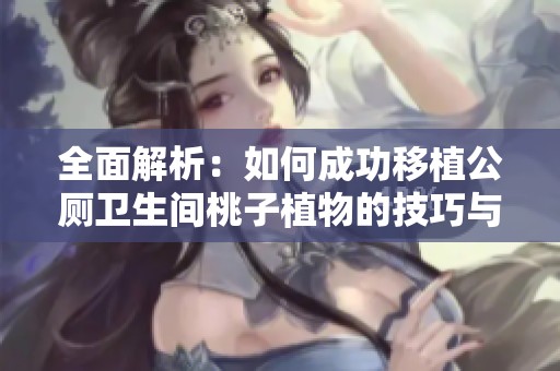 全面解析：如何成功移植公厕卫生间桃子植物的技巧与步骤