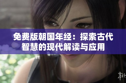 免费版朝国年经：探索古代智慧的现代解读与应用