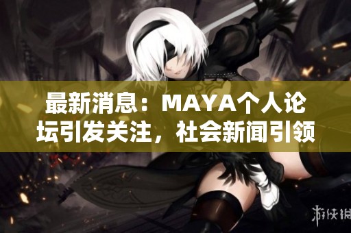 最新消息：MAYA个人论坛引发关注，社会新闻引领舆论热潮