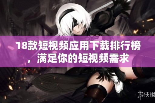 18款短视频应用下载排行榜，满足你的短视频需求