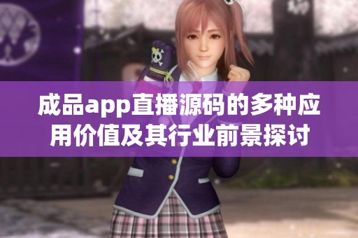 成品app直播源码的多种应用价值及其行业前景探讨