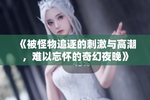 《被怪物追逐的刺激与高潮，难以忘怀的奇幻夜晚》
